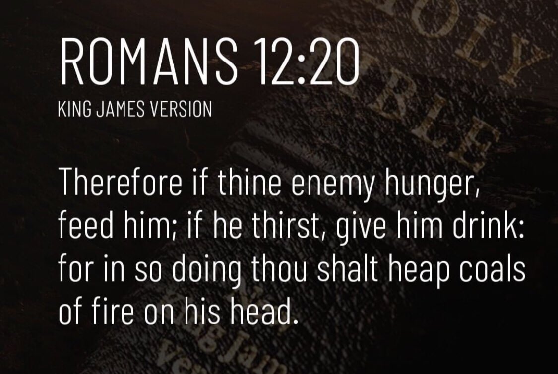 Rowena Wens Lazaro's tweet - "Romans 12:20 "Therefore if thine enemy  hunger, feed him; if he thirst him drink: for in so doing thou shalt heap  coalz of fire on his head." #