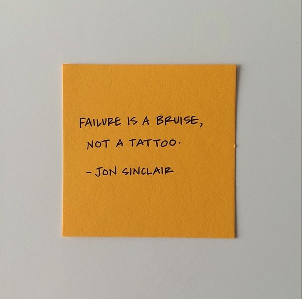 “Failure is a bruise, not a tattoo.” – Jon Sinclair
