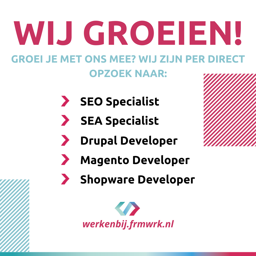 Wij groeien 🚀 en zijn opzoek naar versterking:

- #SEO specialist
- #SEA specialist
- #Drupal Developer
- #Magento Developer
- #Shopware Developer

Kijk op werkenbij.frmwrk.nl voor meer informatie!