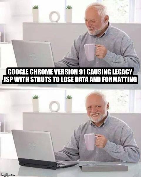 overflow_meme's tweet image. Google Chrome version 91 causing legacy JSP with Struts to lose data and formatting stackoverflow.com/questions/6782… #java6 #googlechrome #struts #jsp