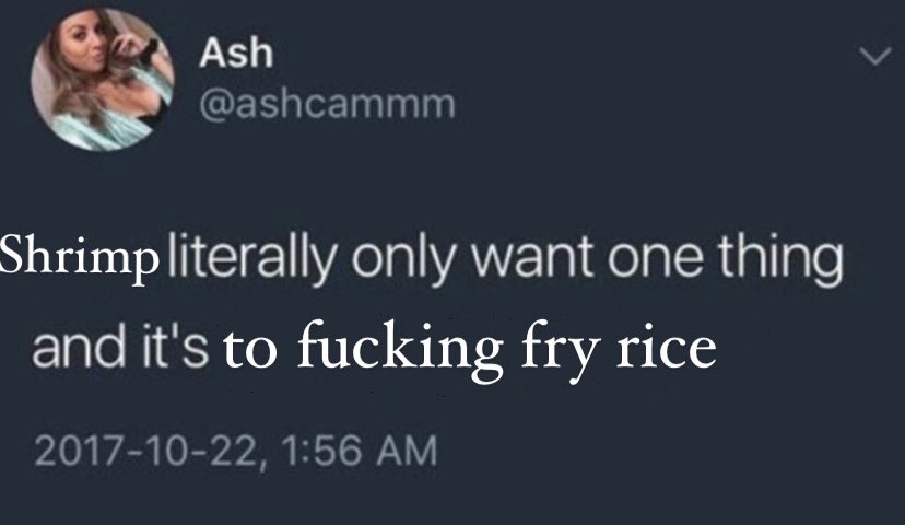 shrimp literally only want one thing and it's to fucking fry rice but it's a photoshopped tweet 