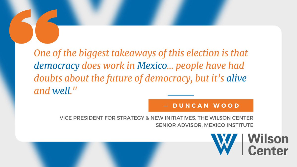 "One of the biggest takeaways of this election is that democracy does work in Mexico... people have had doubts about the future of democracy, but it's alive and well." - Duncan Wood, Vice President for Strategy and New Initiatives, The Wilson Center, Senior Advisor, Mexico Institute