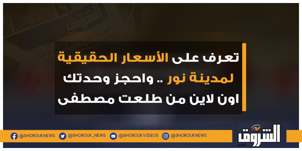 الشروق تعرف على الأسعار الحقيقية لمدينة نور .. واحجز وحدتك اون لاين من طلعت مصطفى