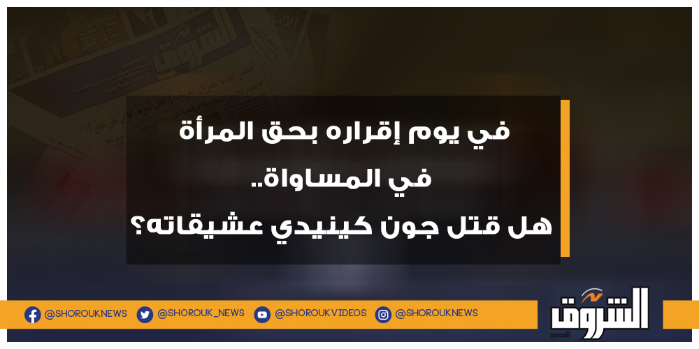 الشروق في يوم إقراره بحق المرأة في المساواة.. هل قتل جون كينيدي عشيقاته؟ جون كينيدي
