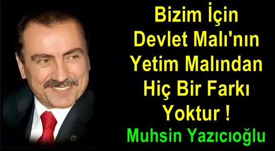 Bizim için devlet malının yetim malından hiçbir farkı yoktur.
#MuhsinYazıcıoğlu
#HaramYiyenDoymaz