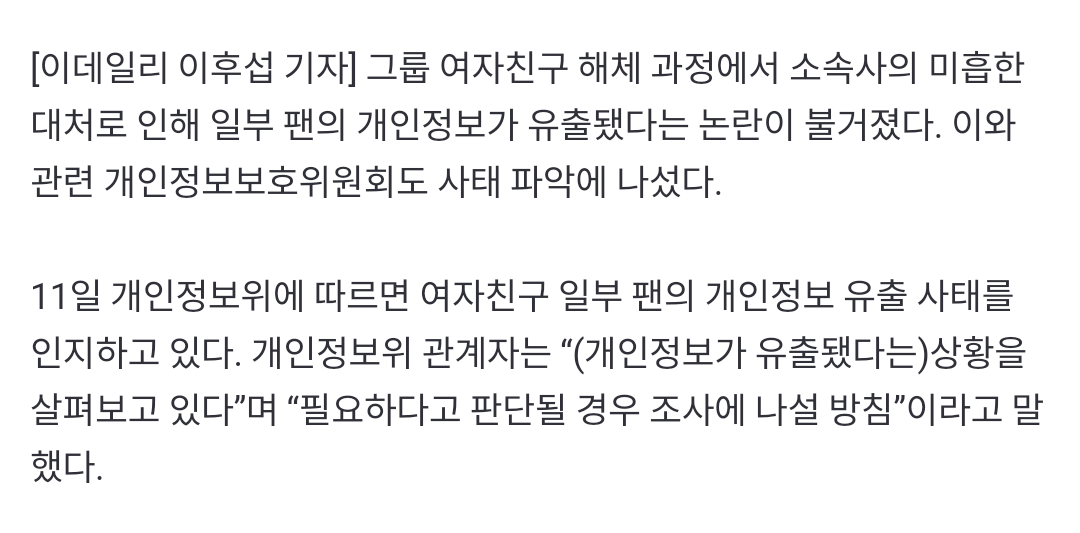 11일 개인정보위에 따르면 여자친구 일부 팬의 개인정보 유출 사태를 인지하고 있다. 개인정보위 관계자는 “(개인정보가 유출됐다는)상황을 살펴보고 있다”며 “필요하다고 판단될 경우 조사에 나설 방침”이라고 말했다.

n.news.naver.com/mnews/article/…