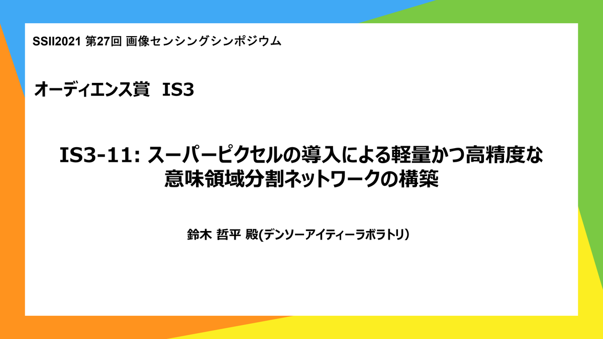 SSII_PR's tweet photo. インタラクティブセッション・オーディエンス賞
[IS3-11] スーパーピクセルの導入による軽量かつ高精度な意味領域分割ネットワークの構築

鈴木 哲平 殿(デンソーアイティーラボラトリ）

おめでとうございます！ https://t.co/eK7GzfTwJ4