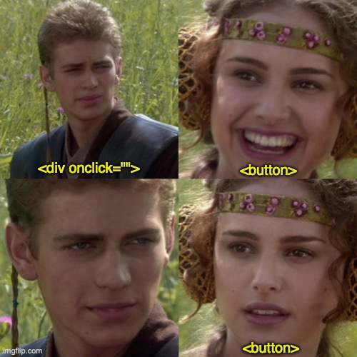 4 panel of Anakin and Padmé.
Anakin: '<div onclick="">'
Padmé: '<button>' while smiling
Anakin: Narrowing eyes and slight smile
Padmé: '<button>' while no longer smiling