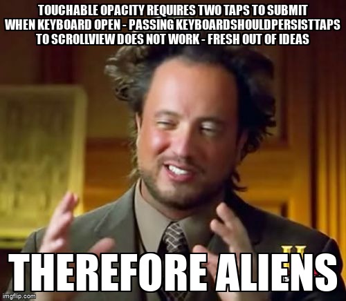 overflow_meme's tweet image. Touchable Opacity Requires Two Taps to Submit When Keyboard Open - Passing keyboardShouldPersistTaps to ScrollView Does Not Work - Fresh Out Of Ideas stackoverflow.com/questions/6737… #reactnative #reactnativeios