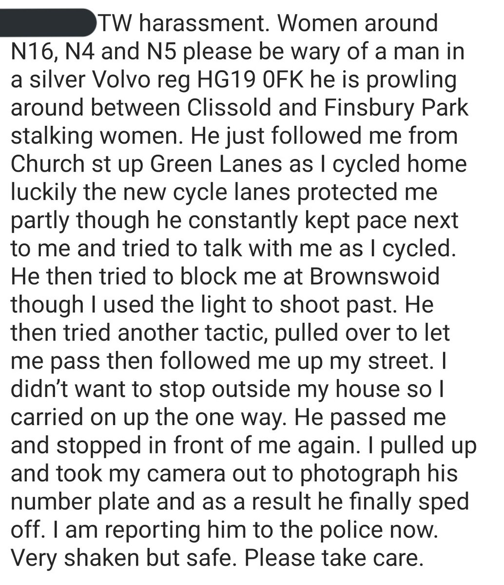 Women in London please be aware of the driver of vehicle HG19OFK who has been reported to the police for following and harassing women on bicycles in N16/N4/N5. He has been reported to the police.