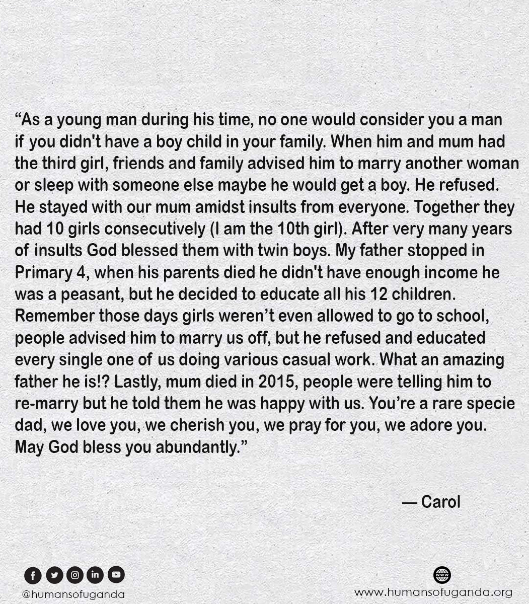 'Remember those days girls weren’t even allowed to go to school, people advised him to marry us off, but he refused and educated every single one of us doing various casual work.'—Carol #HumansOfUganda #HOUGxFathersDayStories