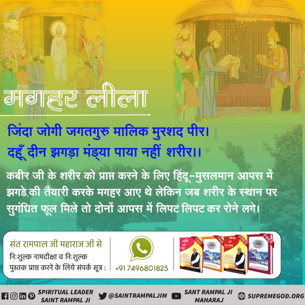 #HistoryOfMaghar
जिंदा जोगी जगतगुरु मालिक मुरशद पीर। दहूँ दीन झगड़ा मंड्या पाया नहीं शरीर।।

कबीर जी के शरीर को प्राप्त करने के लिए हिंदू-मुसलमान आपस में झगडे की तैयारी करके मगहर आए थे लेकिन जब शरीर के स्थान पर सुगंधित फूल मिले तो दोनों आपस में लिपट लिपट कर रोने लगे।

Lord Kabir