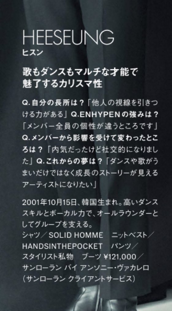 [ELLE JAPAN] #HEESEUNG 

อะไรคือจุดแข็งของคุณ?
🦌: ผมมีพลังที่จะดึงดูดความสนใจของคนอื่นได้

อะไรคือจุดแข็งของ <a href="/ENHYPEN_members/">ENHYPEN</a> ? 
🦌: เมมเบอร์ทุกคนมีลักษณะเฉพาะตัวที่แตกต่างกัน

อะไรที่เปลี่ยนแปลงไปในตัวคุณ (จากการได้รับอิทธิพลจากมบ.)
🦌: ถึงผมจะขี้อาย แต่ผมก็เข้ากับคนได้ง่ายครับ