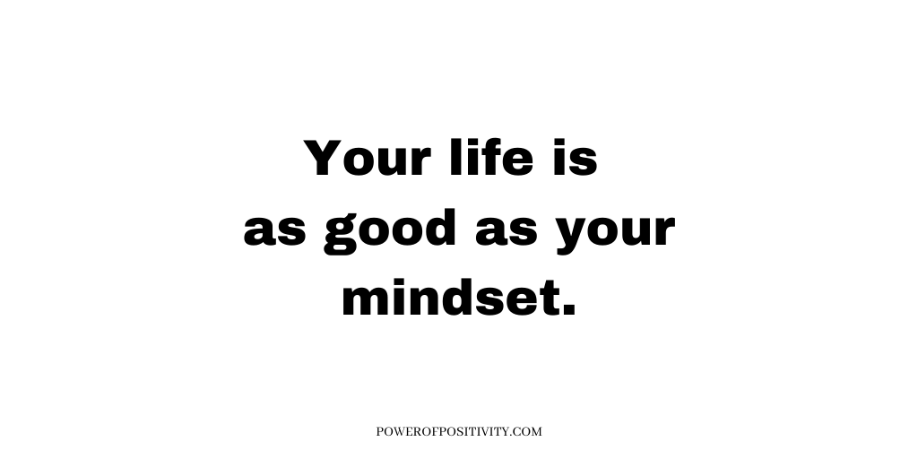 Your life is as good as your mindset.