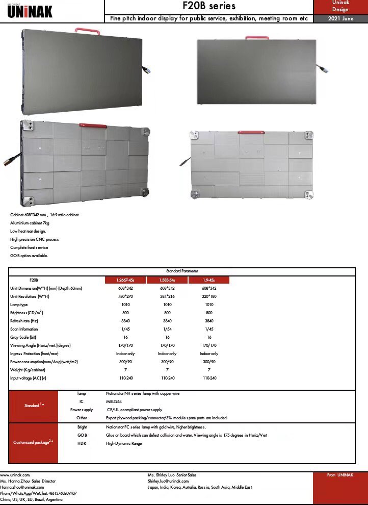 F20B fine pitch series 608*304mm 
1. Pixel pitch: 1.583 / 1.667/ 1.9 
2. 16:9 ratio
3. Aluminum cabinet 4.18kg
4. High precision CNC process
5. Complete front service
7. CE UL certified.