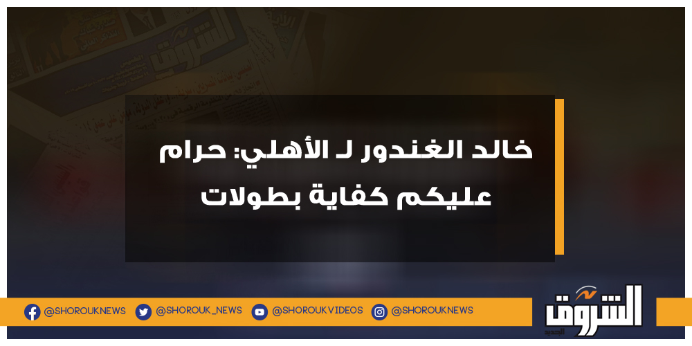 الشروق خالد الغندور لـ الأهلي حرام عليكم كفاية بطولات خالد الغندور