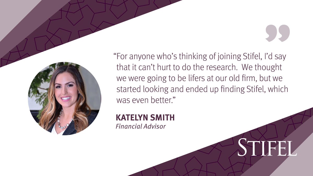 "For anyone who's thinking of joining Stifel, I'd say that it can't hurt to do the research. We thought we were going to be lifers at our old firm, but we started looking and ended up finding Stifel, which was even better." 
Katelyn Smith 
Financial Advisor 