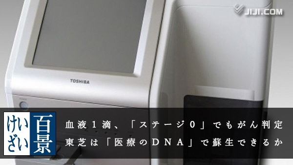 血液１滴 ステージ０ でもがん判定 混迷の東芝は 医療のｄｎａ で蘇生できるか けいざい百景