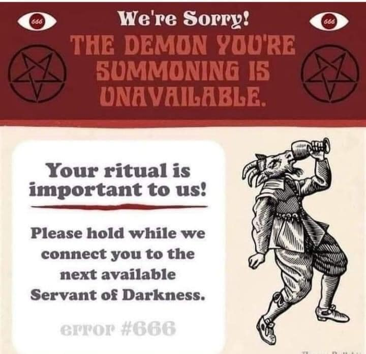 We're sorry! The demon you're summoning is unavailable. Your ritual is important to us! Please hold while we  connect you to the next available Servant of Darkness. Error #666.