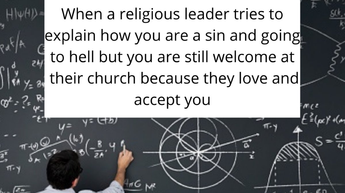 Everyone deserves spiritual acceptance.  If this has been your experience in the past, let’s connect.  There are affirming religions that will accept you as you are.   You are not broken, you are not wrong, you are beautiful just as you are.