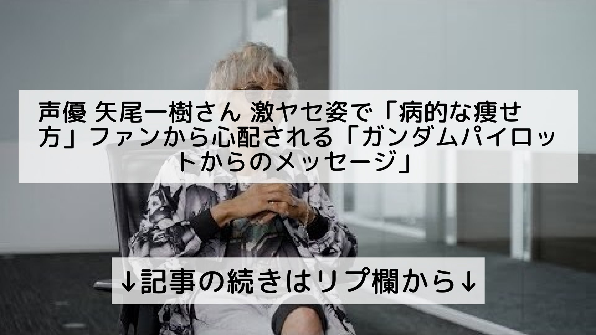 話題のニュースまとめ フォロバ100 声優 矢尾一樹さん 激ヤセ姿で 病的な痩せ方 ファンから心配される ガンダムパイロットからのメッセージ 記事の続きはリプ欄から T Co Htnhfkmqyi Twitter