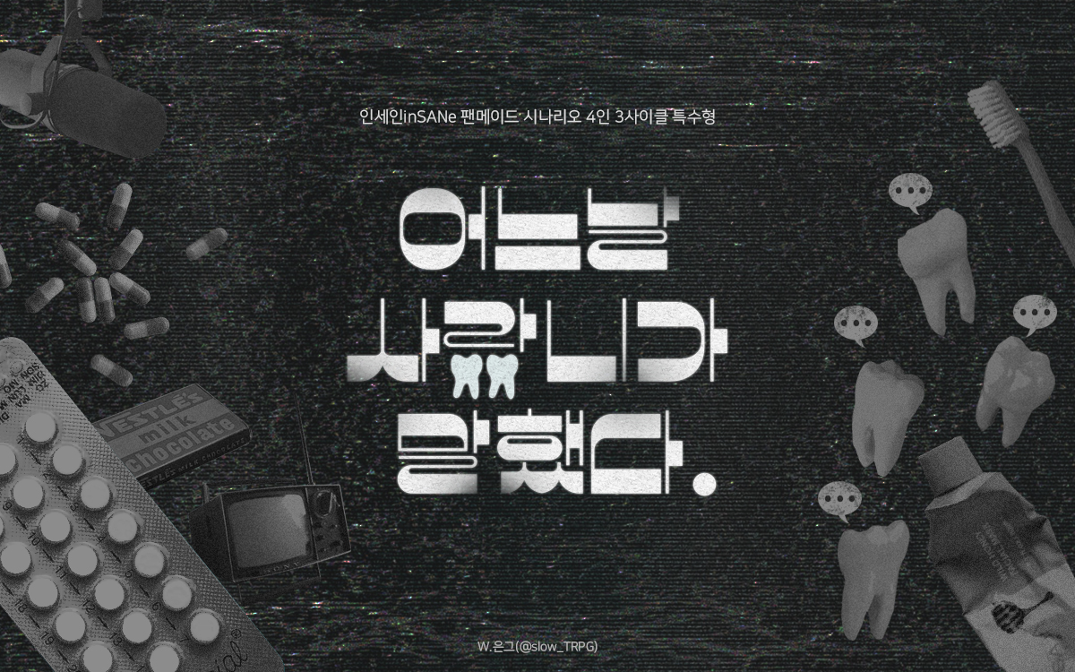 ◈ inSANe 자작 시나리오 「어느날 사랑니가 말했다.」를 배포합니다.

코미디, SF │ 4인 │ 3사이클 │ 특수형

사랑니가 자란다. 자라서 잇몸을 찢고 나온다.
겁에 질려 밖에 나가던 찰나, 당신은 듣는다. 듣고 만다. 

그렇다. 바로 그 어느날, 사랑니가 말했다.

slow-trpg.postype.com/post/10089891