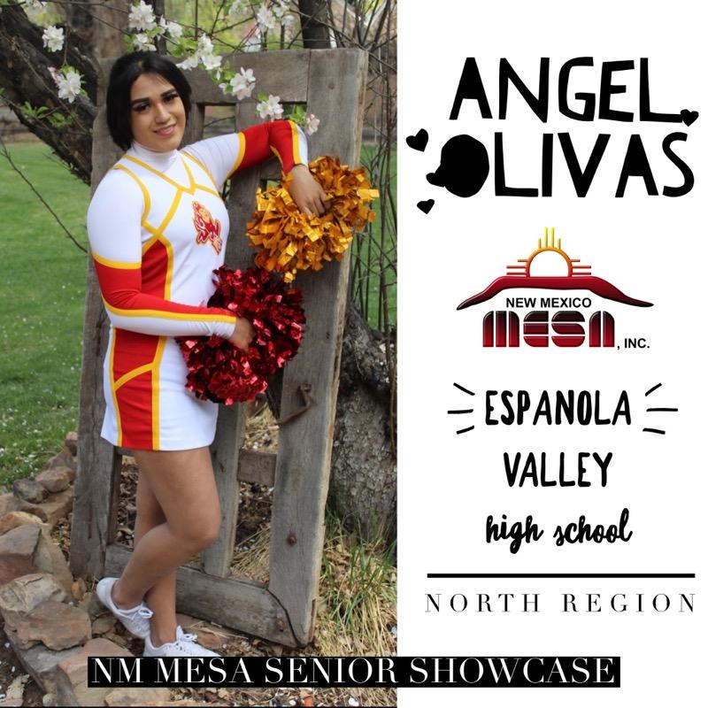 We'd like to Congratulate Angel Olivas.

2021 Graduate from Espanola Valley High School in Espanola, NM.

Angel will attend Northern New Mexico College where she hopes to get her nursing and cosmetology degrees.  She describes MESA as being Awesome, Unique, and Challenging.