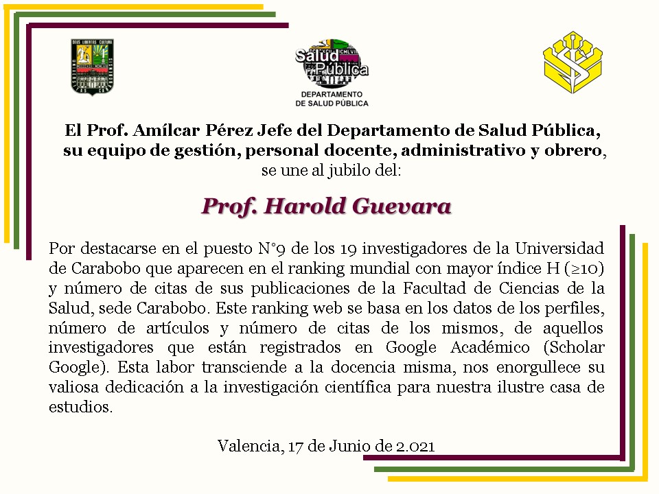 El Dpto. de Salud Pública se une al jubilo del Prof. Harold Guevara, al destacarse en el puesto N° 9 de los 19 investigadores de la FCS, sede Carabobo en el Ranking Web mundial con el mayor índice H y # de citas de sus publicaciones científicas.