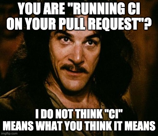 kief's tweet photo. If you have "CI" running tests on your "Pull Request", you may not understand what the "I" stands for in "CI" https://t.co/yajIwMq7xG