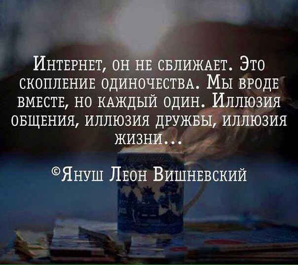 Кто бы что не говорил, но именно благодаря интернету, люди стали ещё более закрытыми и зацикленными лишь на себе. То что должно было сближать, разъединяет.