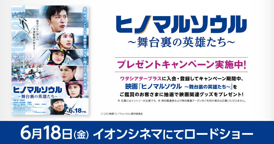 イオンシネマ 公式 絶賛上映中 映画 ヒノマルソウル 舞台裏の英雄たち Hinomaru Soul ワタシアタープラス登録会員限定 本作をご覧になるご予定のワタシアタープラス会員さまは ぜひキャンペーンにご参加ください 新規入会の イオンシネマ 公式 絶賛上映中 映画 ヒノマルソウル 舞台裏の英雄たち Hinomaru Soul ワタシアタープラス登録会員限定 本作をご覧になるご予定のワタシアタープラス会員さまは ぜひキャンペーンにご参加ください 新規入会の
