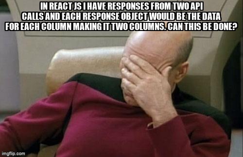 overflow_meme's tweet image. In React Js I have responses from two api calls and each response object would be the data for each column making it two columns. can this be done? stackoverflow.com/questions/6801… #rows #reacttable #reactjs