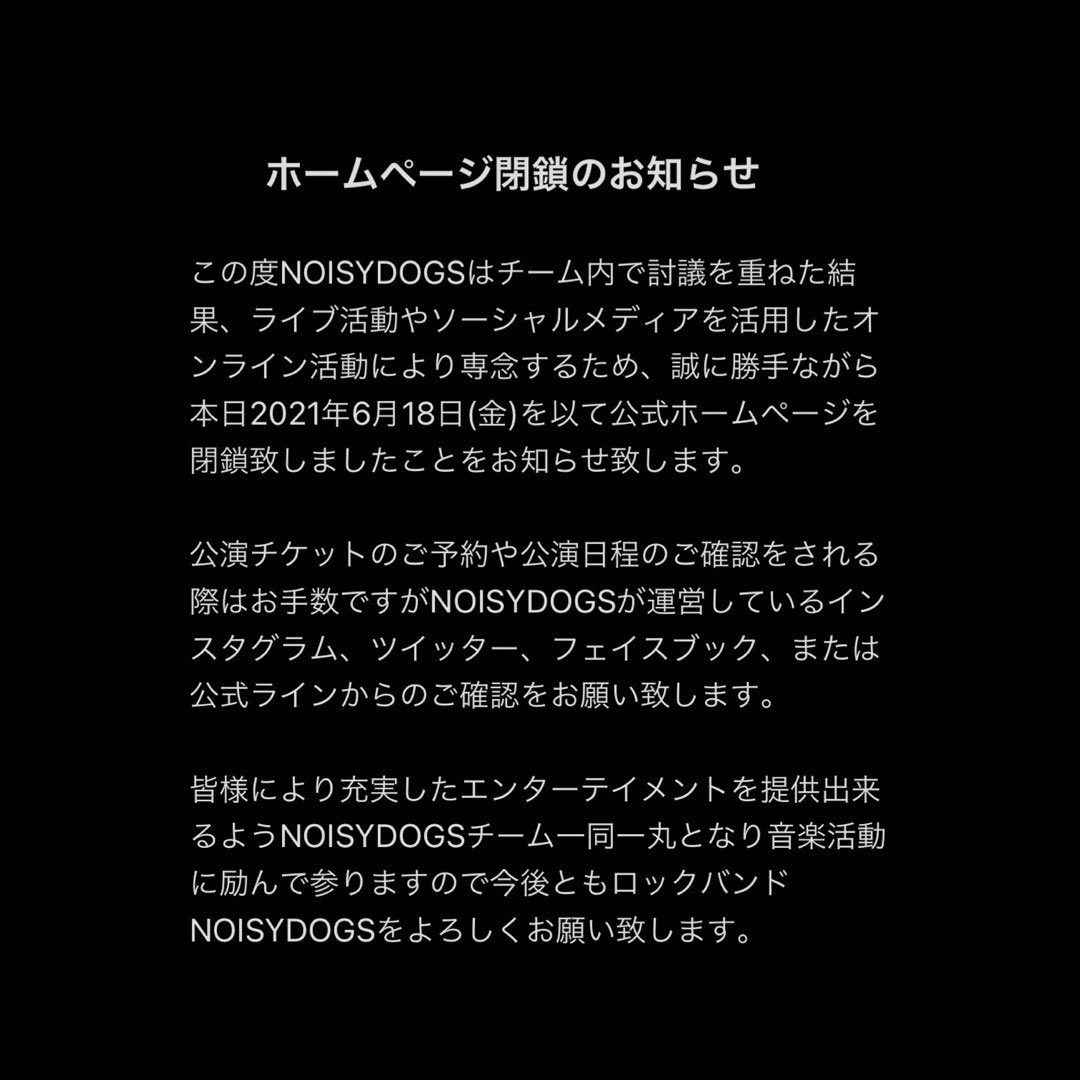 noisydogs_jp's tweet photo. 【ホームページ閉鎖のお知らせ】

この度NOISY DOGSはチーム内で
討議を重ねた結果、ライブ活動や
ソーシャルメディアを活用した
オンライン活動に専念するため、
誠に勝手ながら、2021年6/18(金)
を以て公式ホームページを閉鎖
致しましたことをお知らせ致します。 https://t.co/QMv4KAjrx5