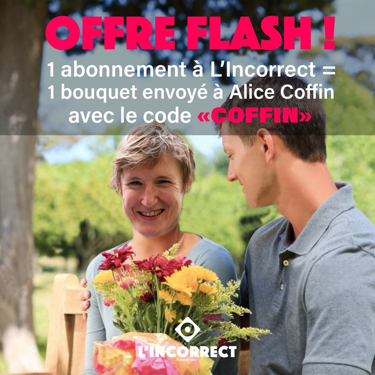 🔴❗OFFRE FLASH ❗🔴
Pour un abonnement à L'Incorrect nous enverrons un bouquet de fleurs à Alice Coffin 🌹
➡️ Avec le code « COFFIN » 

#AliceCoffin #offreflash #fleurs #amour