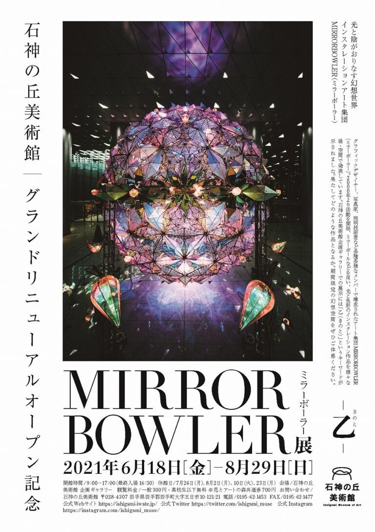 石神の丘美術館　グランドリニューアルオープン記念
MIRRORBOWLER（ミラーボーラー）展　－乙（きのと）－

2021年　6月18日（金）～8月29日（日）
開館時間：9：00～17：00

その他詳細は、以下URLをご確認ください。ishigami-iwate.jp/5013artworks 

MirrorBowlers 
SAKISHIRAZ, 魔法グミ, 吉田着色