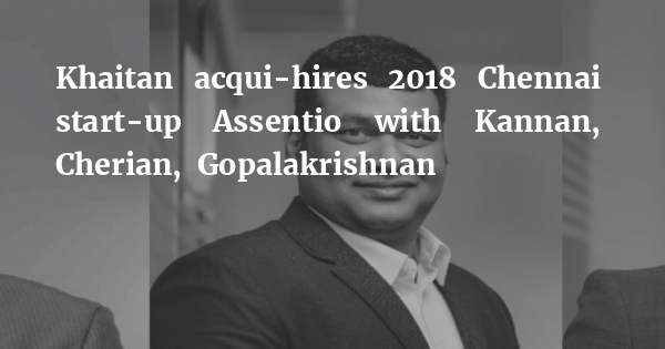 Khaitan acqui-hires 2018 Chennai start-up Assentio with Kannan, Cherian, Gopalakrishnan bit.ly/3cTxe0i
