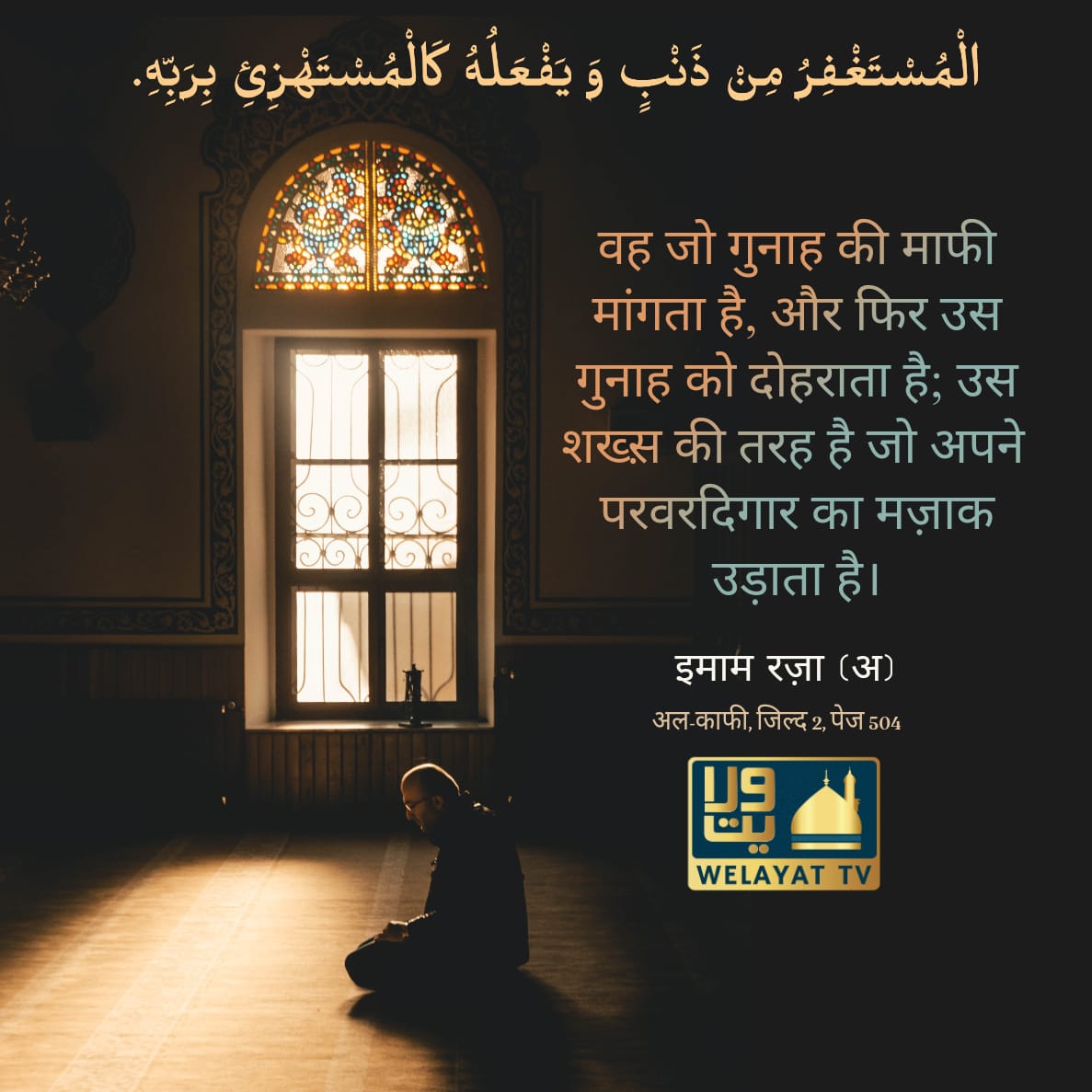 WelayatTV's tweet photo. The one who seeks forgiveness for a sin and then repeats it is as the one who mocks his Lord.
IMAM REZA (AS) AL-KAFI. V. 2. P. 504
#ImamAli #ImamHasan #ImamHussain #ImamSajjad #ImamBaqir #ImamSadiq #ImamMusa #ImamReza #ImamMahdi #HadithOfTheDay
#امام_رضا #IslamicGraphics https://t.co/yLKvgA74sG