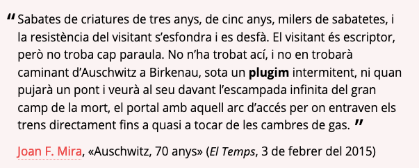 «…no troba cap paraula. No n’ha trobat ací, i no en trobarà caminant d’Auschwitz a Birkenau, sota un plugim intermitent, ni quan pujarà un pont i veurà al seu davant l’escampada infinita del gran camp de la mort…»
Joan F. Mira, «Auschwitz, 70 anys»
joanfmira.info/articles/index…
