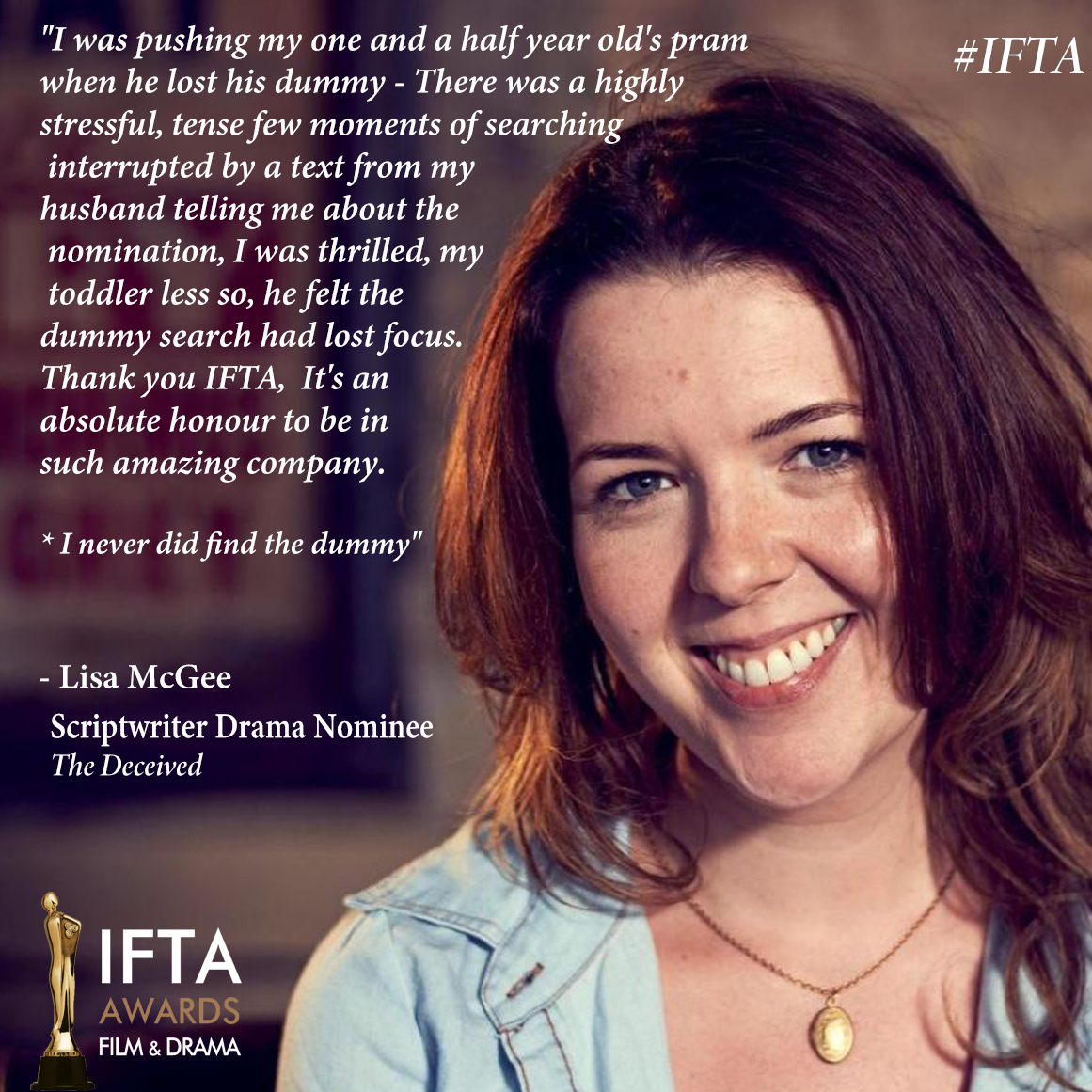 "... I was thrilled, my toddler less so, he felt the dummy search had lost focus." 

Shame about the dummy Lisa... but Congratulations on your Nomination for #TheDeceived!
#IFTA