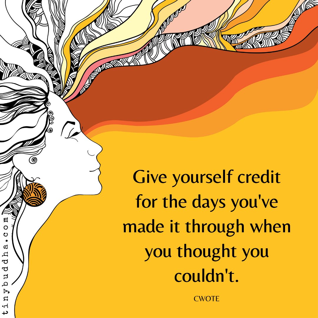 Give yourself credit for the days you made it through when you thought you couldn't.