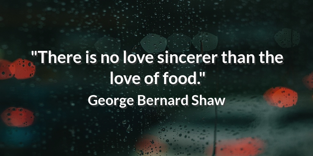 "There is no love sincerer than the love of food." George Bernard Shaw #LoveQuote