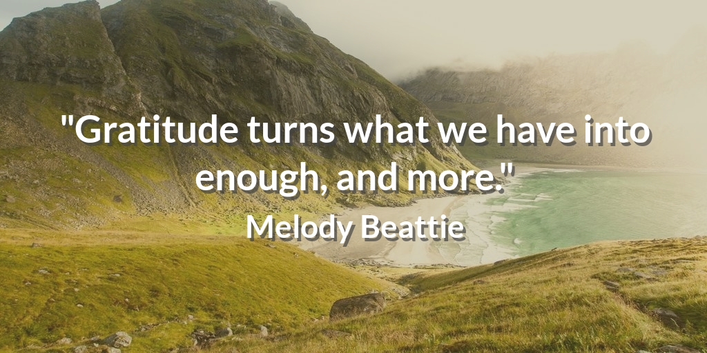 "Gratitude turns what we have into enough, and more." Melody Beattie #goals