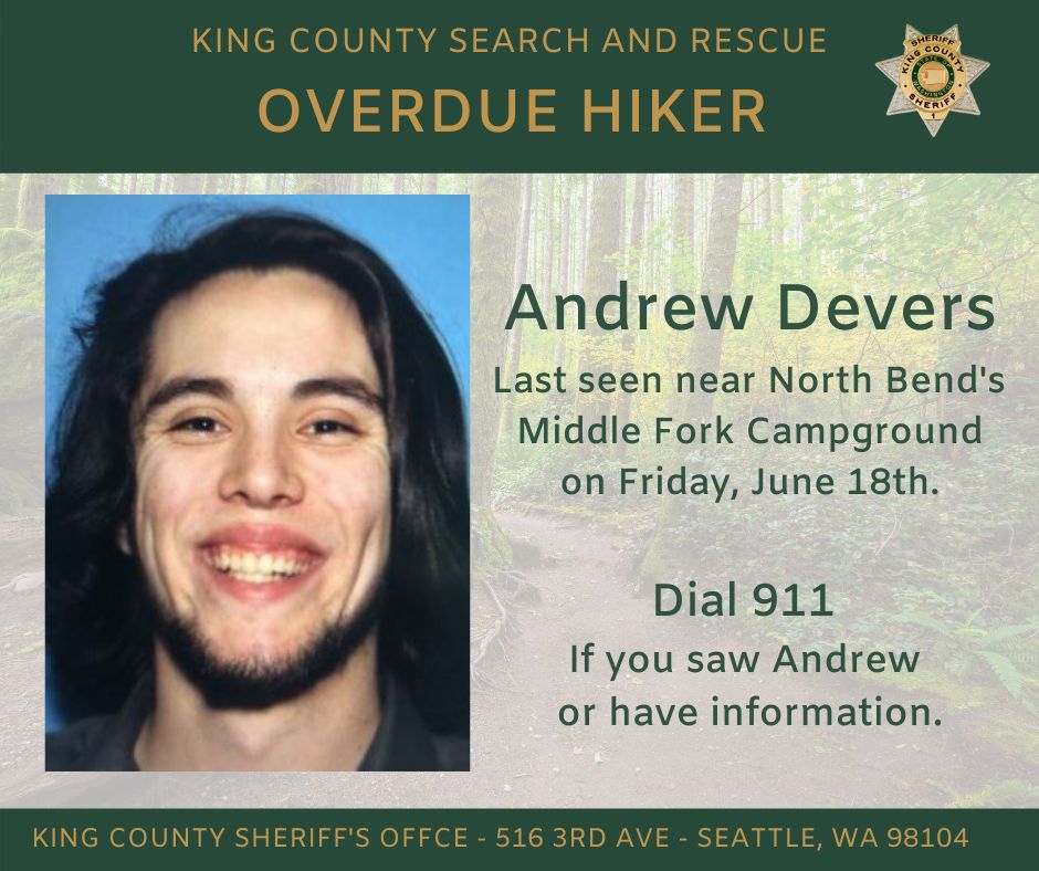 kingcosoPIO's tweet photo. KCSO, along with trained search &amp; rescue volunteers, will continue their search on Wednesday around North Bend's Middle Fork Campground for 25-year-old Andrew Devers.  Andrew is overdue from his June 18th hike.  Any persons who saw him or have information are asked to call 911. https://t.co/CXgPmvueSC