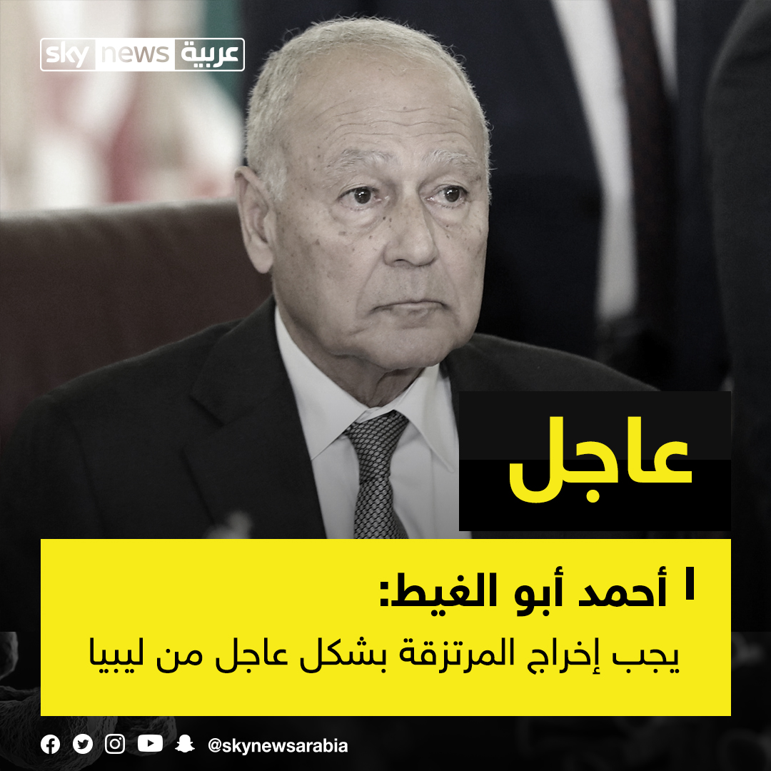 الأمين العام لجامعة الدول العربية أحمد أبو الغيط يجب إخراج القوات الأجنبية والمرتزقة بشكل عاجل من ليبيا