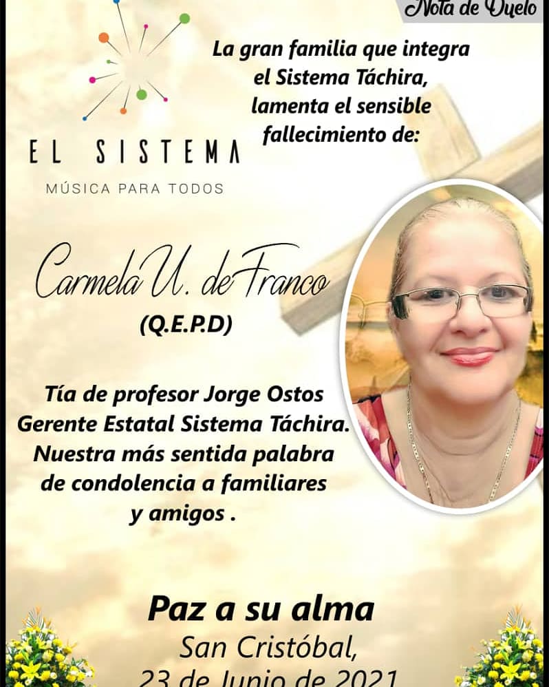 La gran familia que integra El Sistema Táchira lamentamos profundamente la desaparición física de la Sra.Carmel de Franco, tía materna de nuestro Gerente Estadal profesor Jorge Ostos Almeira.Expresamos nuestra palabra de pesar, solidaridad y consuelo para sus familiares y amigos.