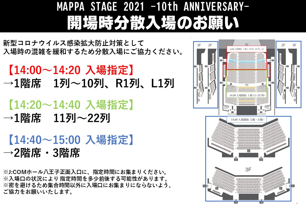 Mappa ご案内 Mappastage21 ご来場予定のお客様は 本日よりイープラスのマイページにて座席 番号をご確認いただけます また 当日は入場時の混雑 密集防止のため 座席により時間を分けて入場をご案内します チケット券面の座席番号をご確認の上 Mappa ご案内 Mappastage21 ご来場予定のお客様は 本日よりイープラスのマイページにて座席 番号をご確認いただけます また 当日は入場時の混雑 密集防止のため 座席により時間を分けて入場をご案内します チケット券面の座席番号をご確認の上