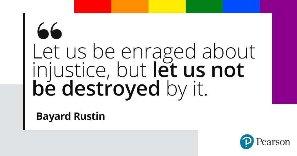 "Let us be enraged about injustice, but let us not be destroyed by it." - Bayard Rustin