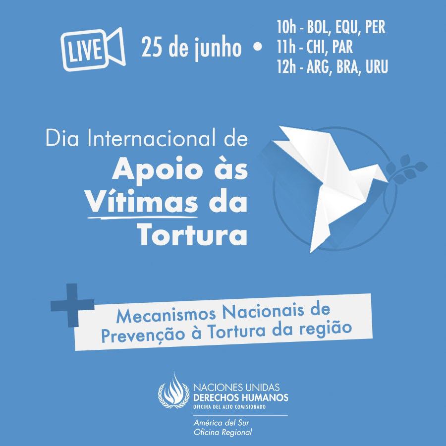 Sobre um fundo azul, a imagem exibe diversos textos em branco. No topo, há o ícone de uma câmera com a palavra “live” dentro. Ao seu lado, estão a data, 25/6, o horário nos diferentes países: 10h na Bolívia, Equador e Peru; 11 horas no Chile e Paraguai; 12 horas na Argentina, Brasil e Uruguai. Logo abaixo, no centro, em letras maiores, o título “Dia Internacional de Apoia às Vítimas da Tortura” aparece ao lado esquerdo da ilustração de um pássaro branco, feito de dobradura e segurando a silhueta de um ramo, como o pássaro da paz. Abaixo, há um retângulo em branco com um texto em azul: “Mecanismos Nacionais de Prevenção à tortura da região”. Por fim, há o logo do Alto Comissariado das Nações Unidas para os Direitos Humanos.