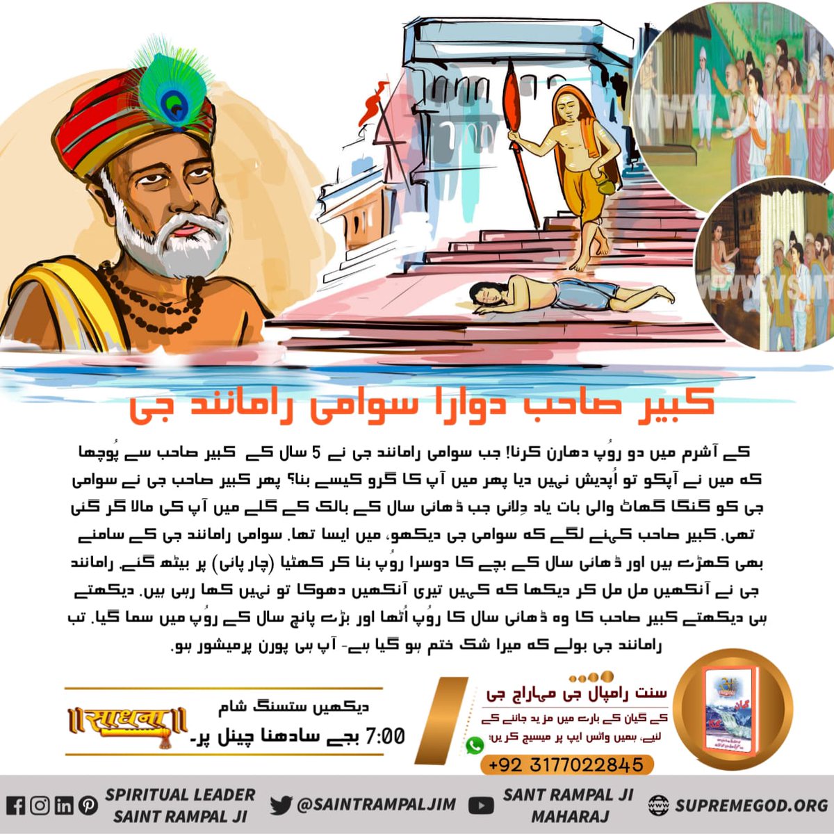 جب سوامی رامانند جی نے 5 سال کے  کبیر صاحب سے پُوچھا کہ میں نے آپکو تو اُپدیش نہیں دیا پھر میں آپ کا گرو کیسے بنا؟
 پھر کبیر صاحب جی نے سوامی جی کو گنگا گھاٹ والی بات یاد دِلائی جب ڈھائی سال کے بالک کے گلے میں آپ کی مالا گر گئی تھی- 
کبیر صاحب کہنے لگے کہ #کبیرپرمیشور_سہ_شریر_آئے