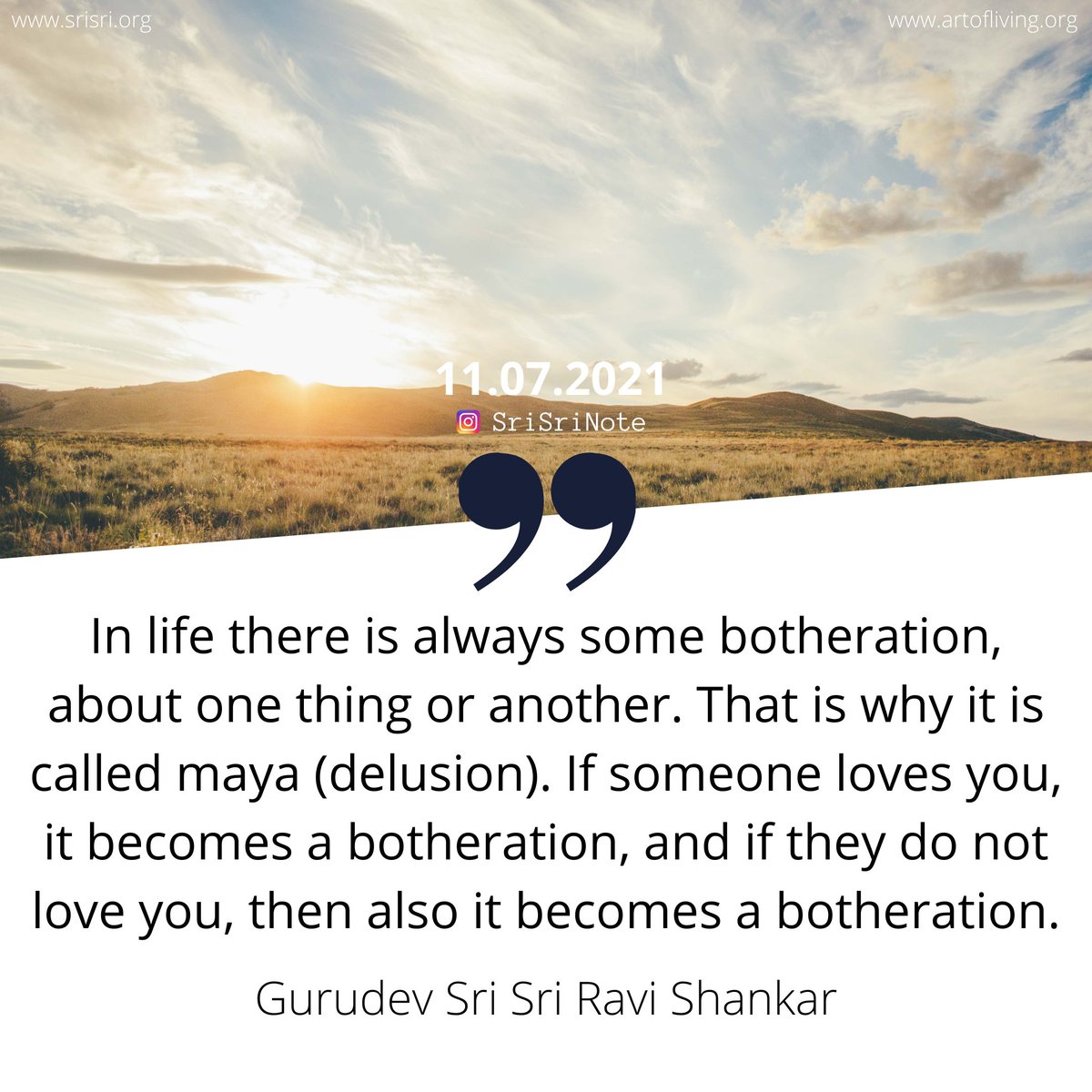 #SriSriNote: In life there is always some botheration, about one thing or another. That is why it is called maya (delusion). If someone loves you, it becomes a botheration, and if they do not love you, then also it becomes a botheration. - <a href="/SriSri/">Gurudev</a> 

#Life #Botheration #Maya #Love